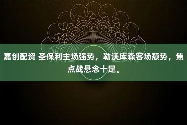 嘉創配資 圣保利主場強勢，勒沃庫森客場頹勢，焦點戰懸念十足。